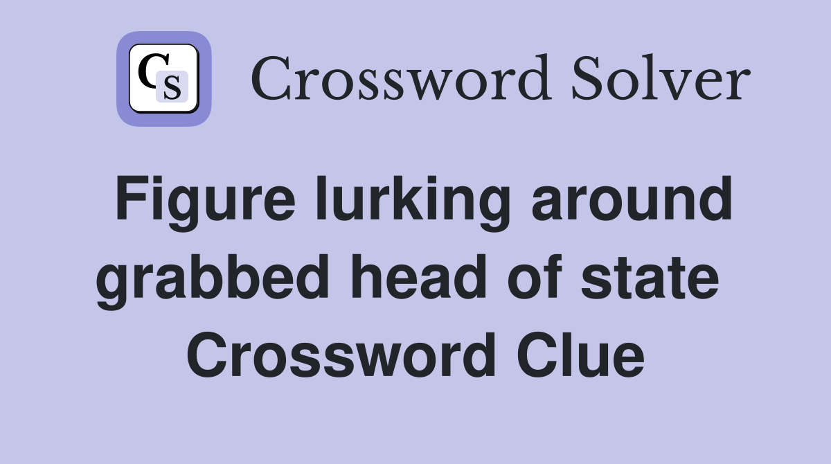 Figure lurking around grabbed head of state  Crossword Clue