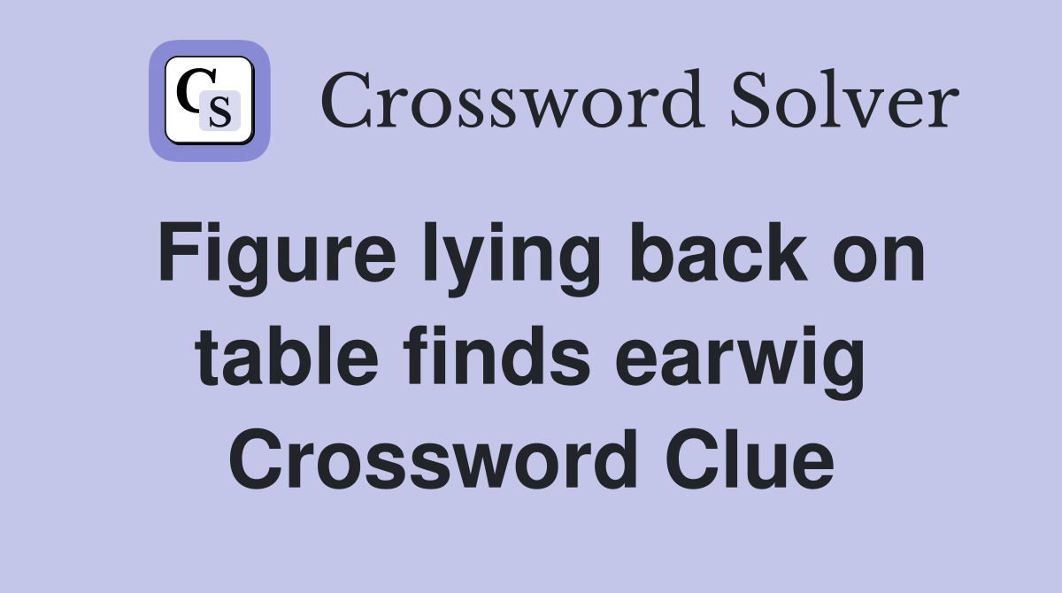 Figure lying back on table finds earwig Crossword Clue