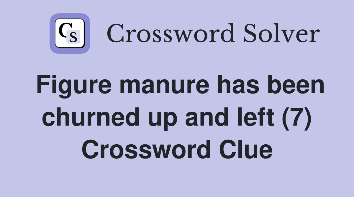 Figure manure has been churned up and left (7) Crossword Clue