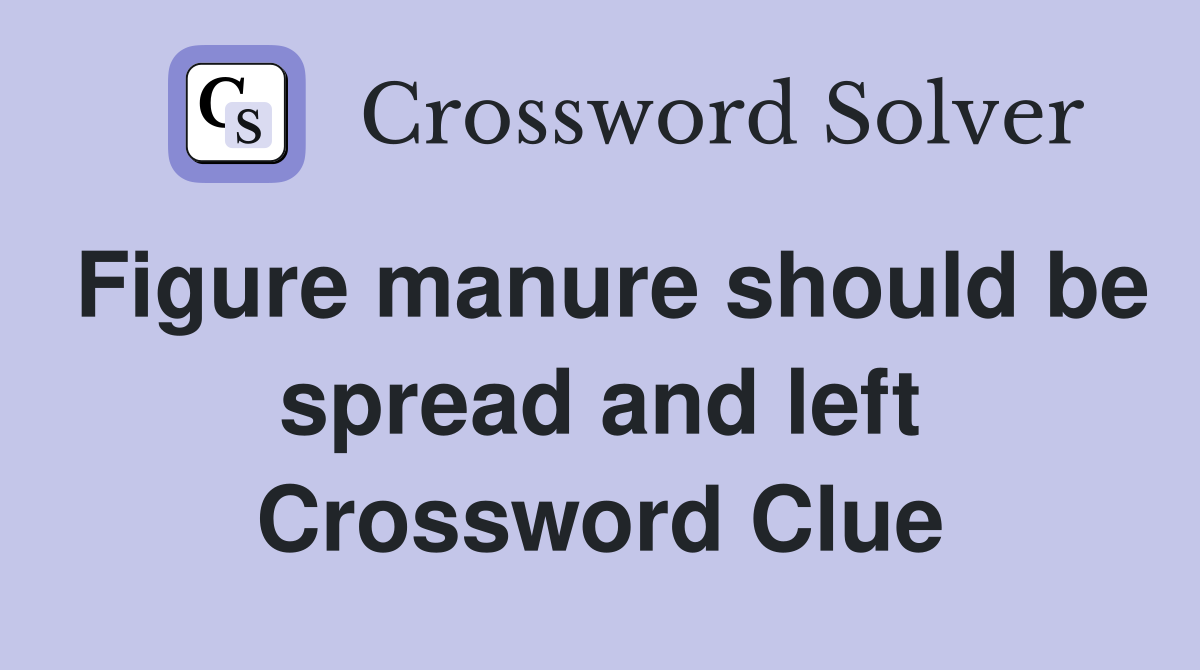 Figure manure should be spread and left Crossword Clue