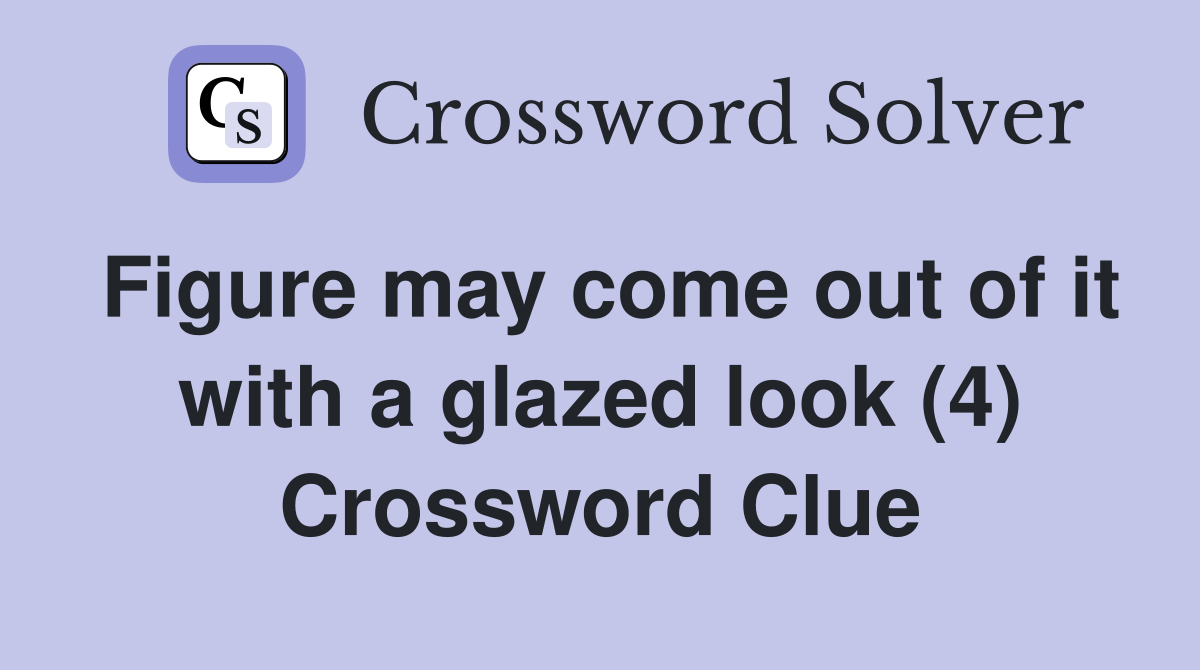 Figure may come out of it with a glazed look (4) Crossword Clue