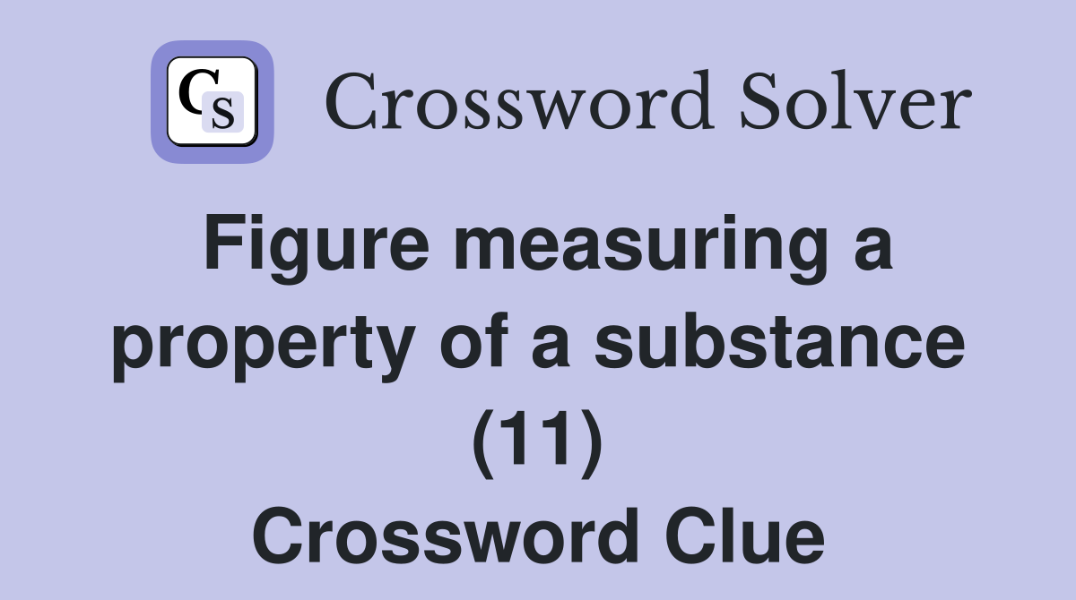 Figure measuring a property of a substance (11) Crossword Clue