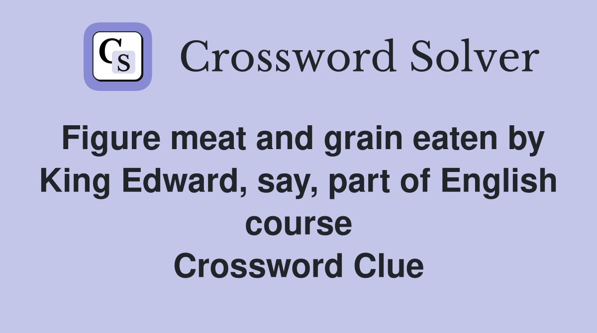 Figure meat and grain eaten by King Edward, say, part of English course Crossword Clue