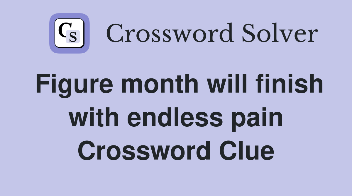 Figure month will finish with endless pain Crossword Clue