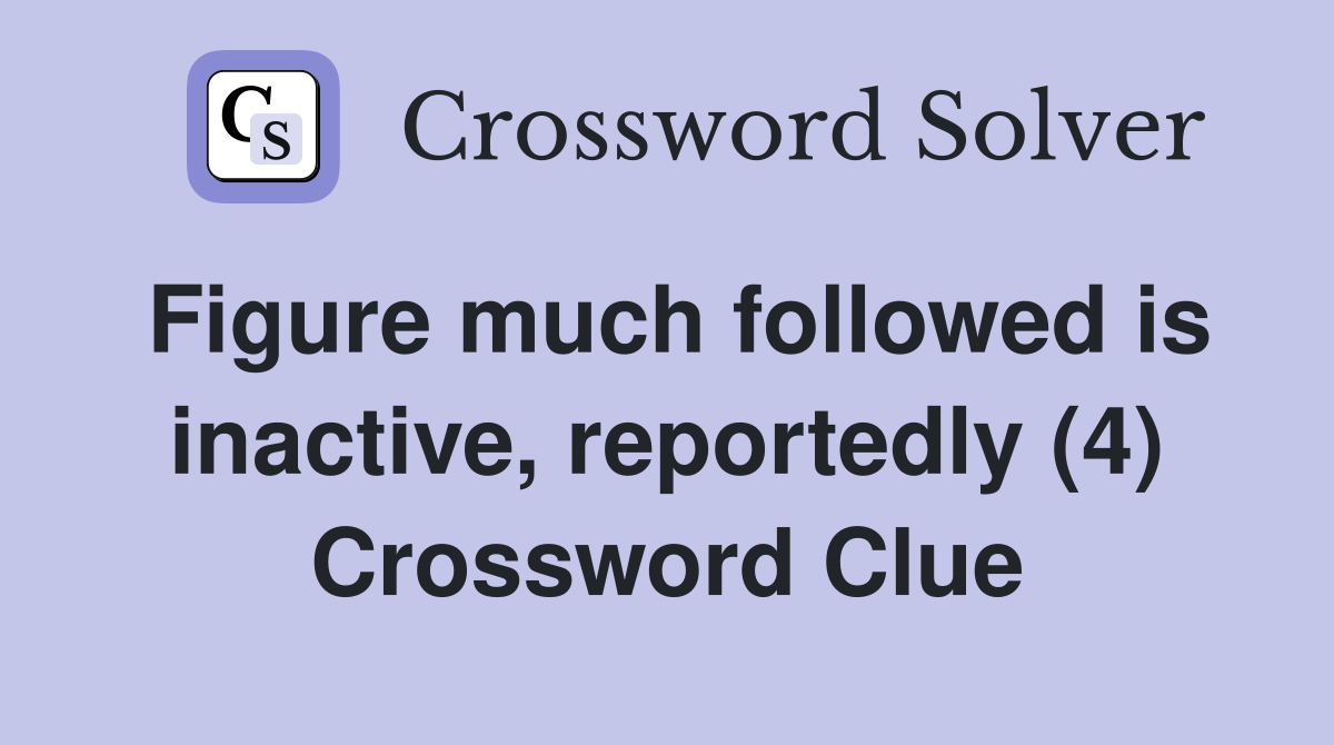 Figure much followed is inactive, reportedly (4) Crossword Clue