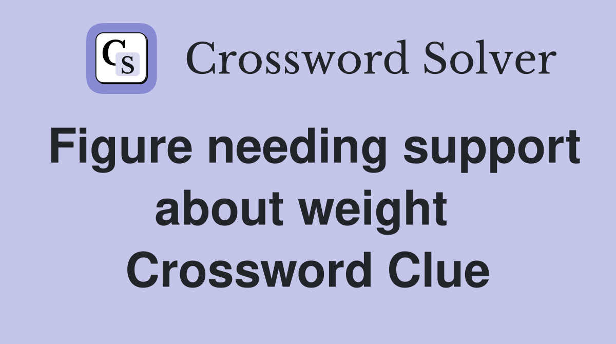 Figure needing support about weight  Crossword Clue