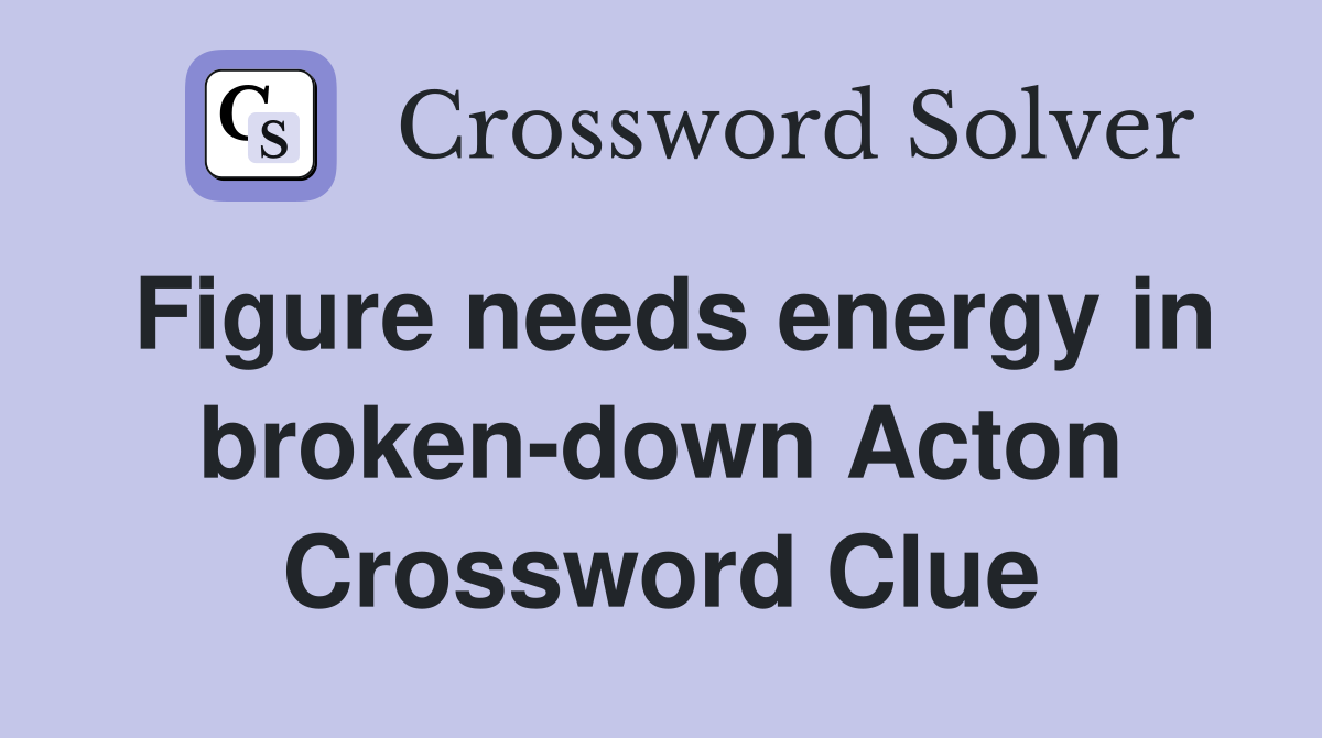 Figure needs energy in broken-down Acton Crossword Clue