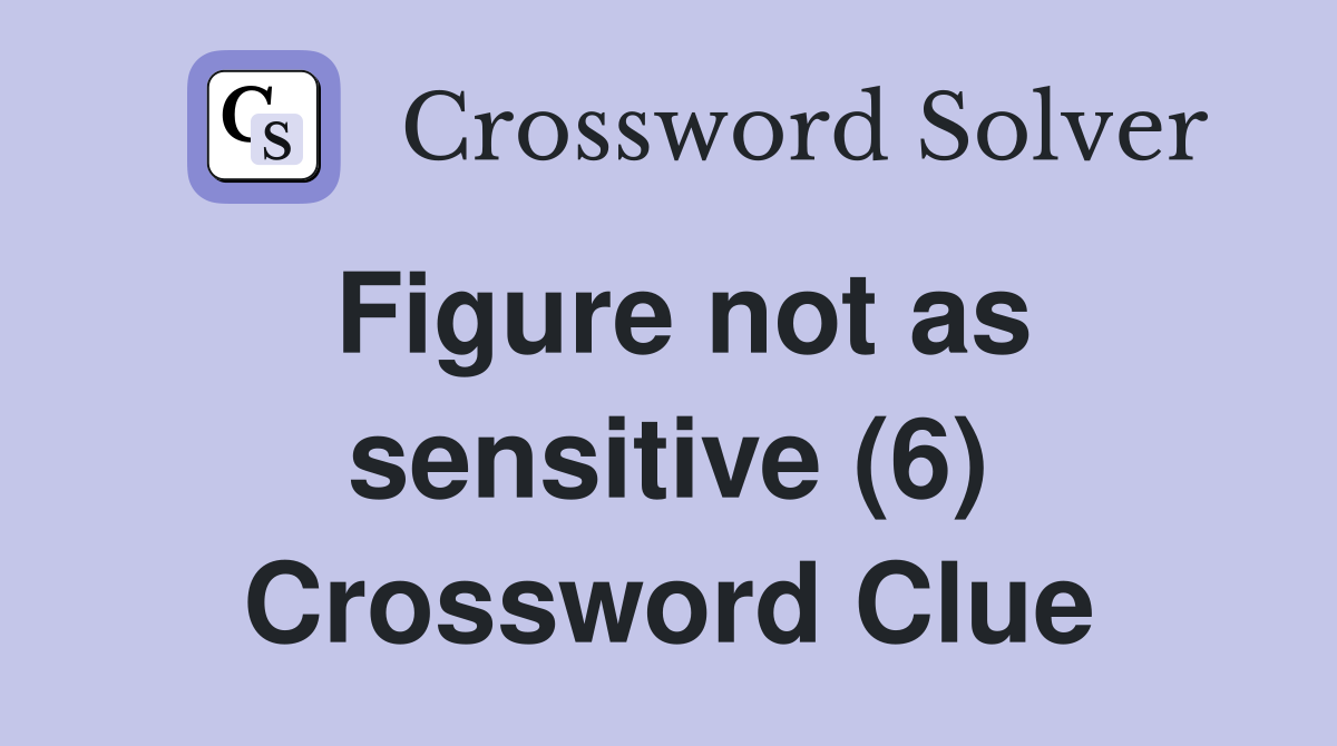Figure not as sensitive (6) Crossword Clue