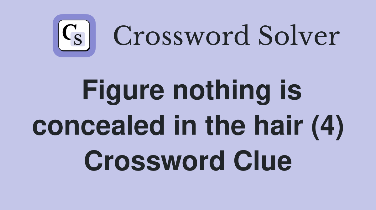 Figure nothing is concealed in the hair (4) Crossword Clue