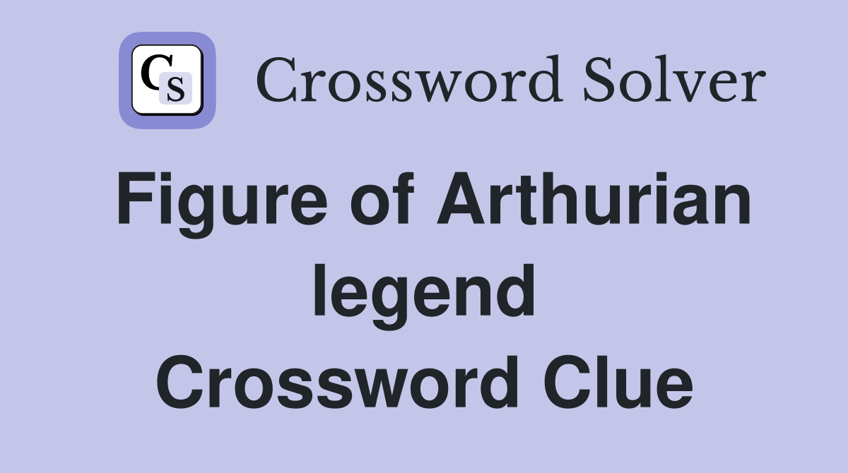 Figure of Arthurian legend Crossword Clue