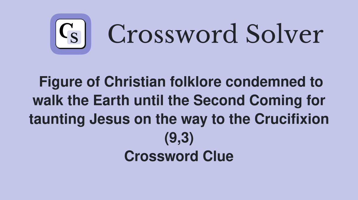 Figure of Christian folklore condemned to walk the Earth until the Second Coming for taunting Jesus on the way to the Crucifixion (9,3) Crossword Clue