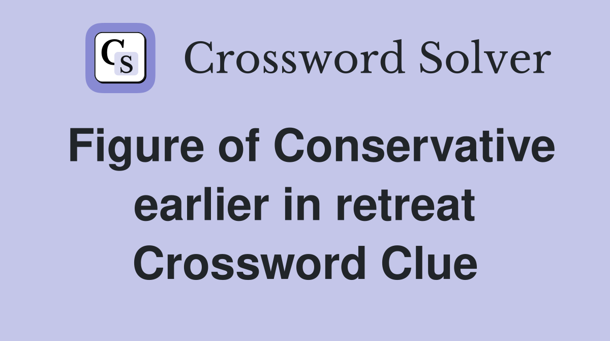 Figure of Conservative earlier in retreat Crossword Clue