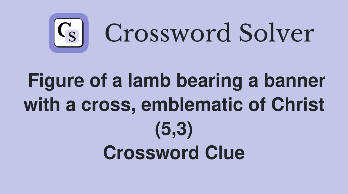 Figure of a lamb bearing a banner with a cross, emblematic of Christ (5,3) Crossword Clue