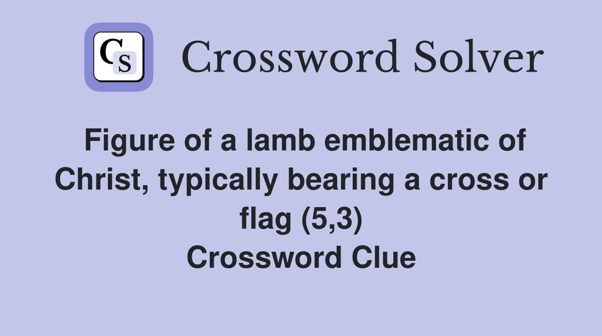 Figure of a lamb emblematic of Christ, typically bearing a cross or flag (5,3) Crossword Clue