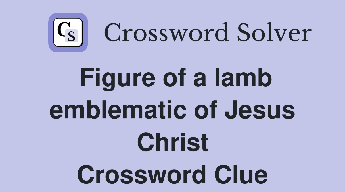 Figure of a lamb emblematic of Jesus Christ Crossword Clue