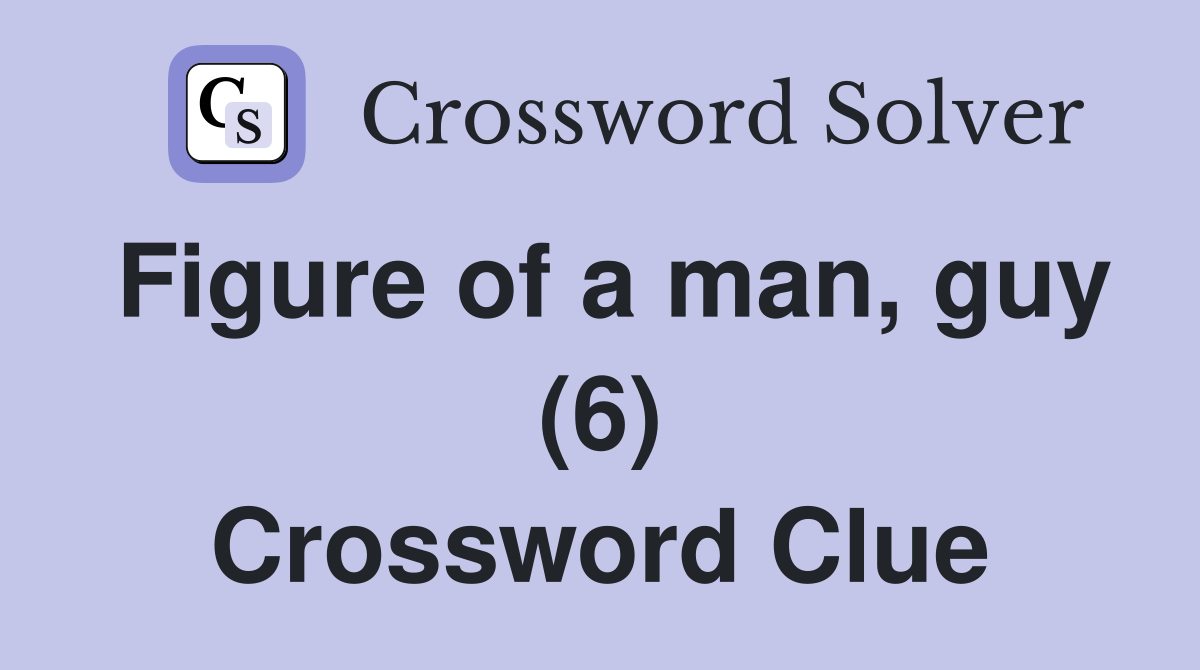 Figure of a man, guy (6) Crossword Clue