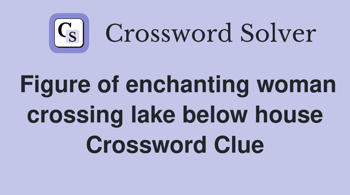 Figure of enchanting woman crossing lake below house Crossword Clue