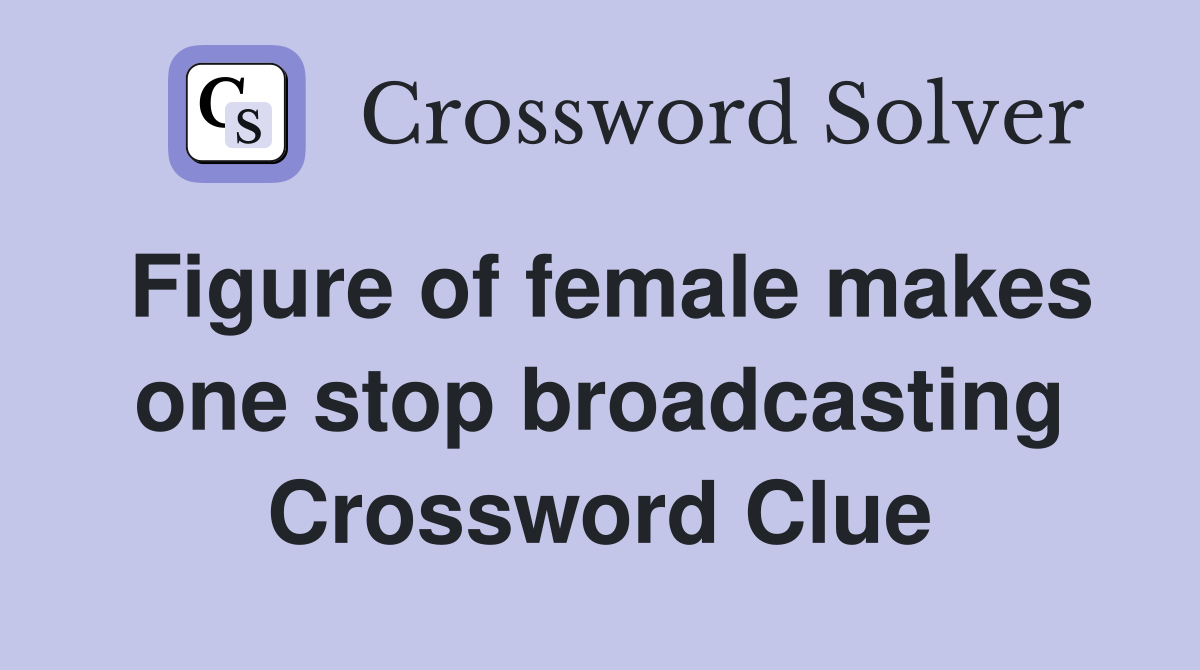Figure of female makes one stop broadcasting Crossword Clue