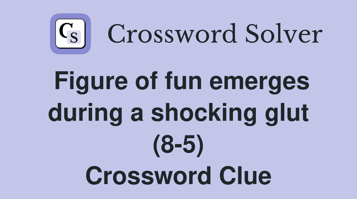 Figure of fun emerges during a shocking glut (8-5) Crossword Clue
