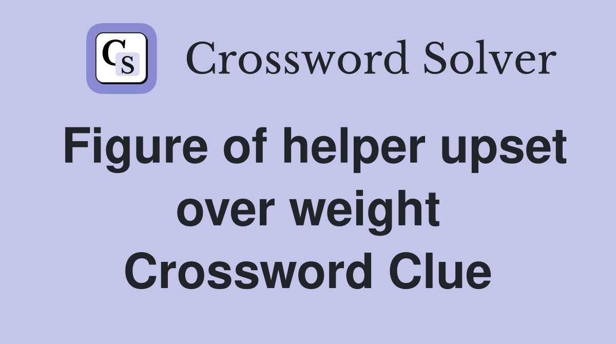 Figure of helper upset over weight Crossword Clue