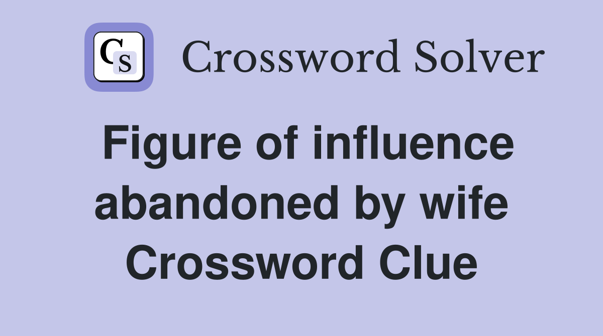 Figure of influence abandoned by wife Crossword Clue