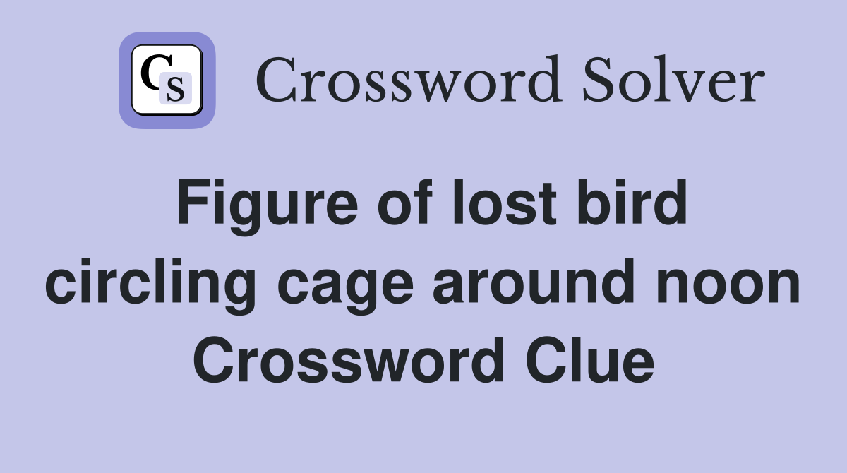 Figure of lost bird circling cage around noon Crossword Clue