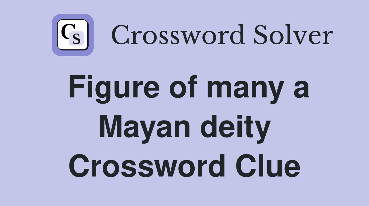 Figure of many a Mayan deity Crossword Clue