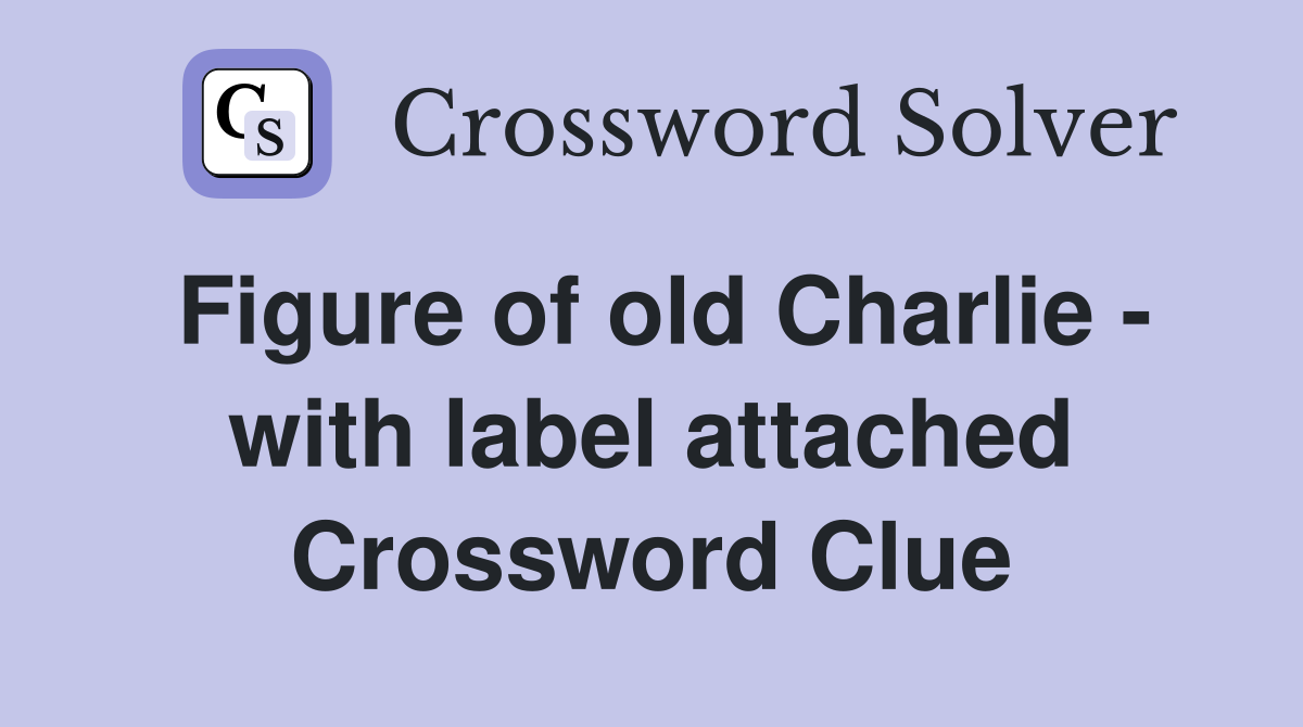 Figure of old Charlie - with label attached Crossword Clue