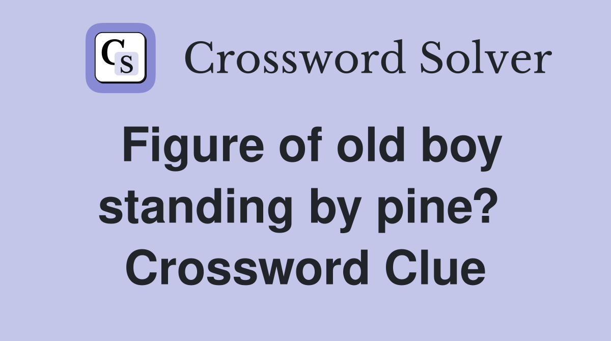 Figure of old boy standing by pine?  Crossword Clue