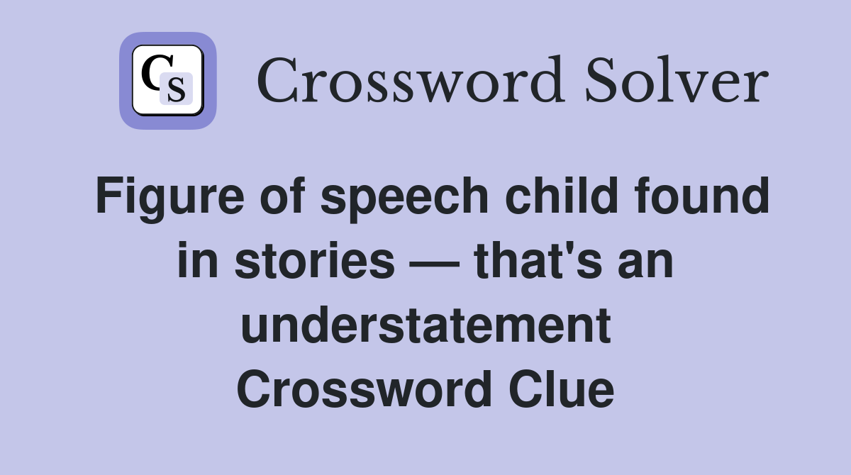 Figure of speech child found in stories — that's an understatement Crossword Clue