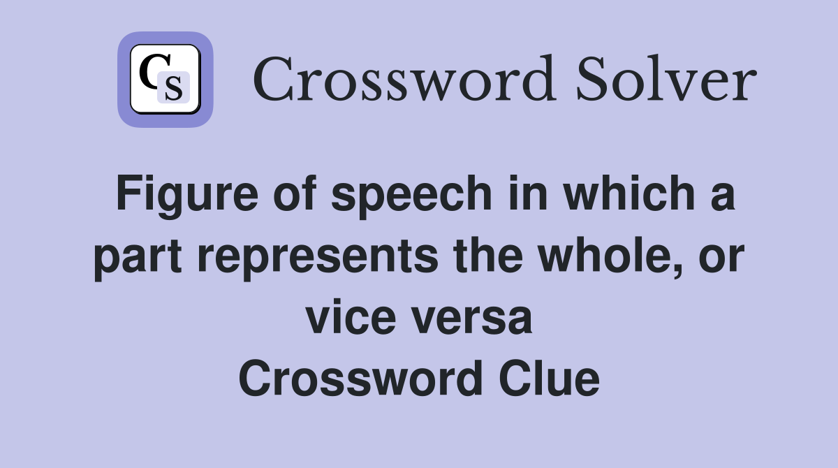 Figure of speech in which a part represents the whole, or vice versa Crossword Clue