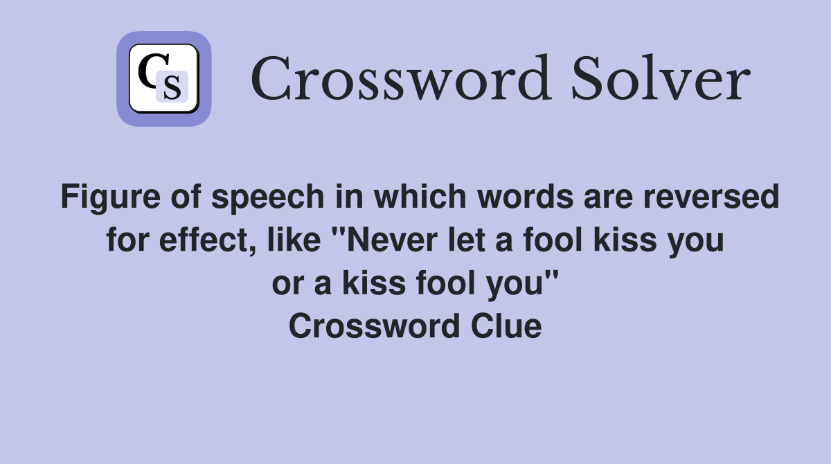 Figure of speech in which words are reversed for effect, like "Never let a fool kiss you or a kiss fool you" Crossword Clue