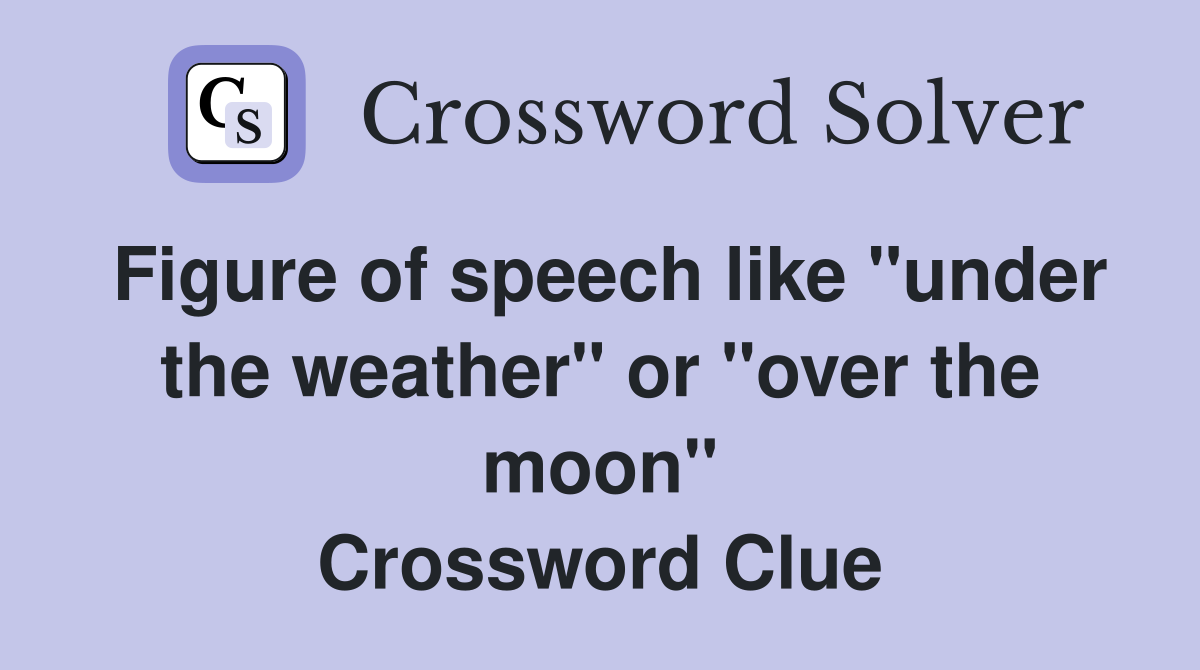 Figure of speech like "under the weather" or "over the moon" Crossword Clue