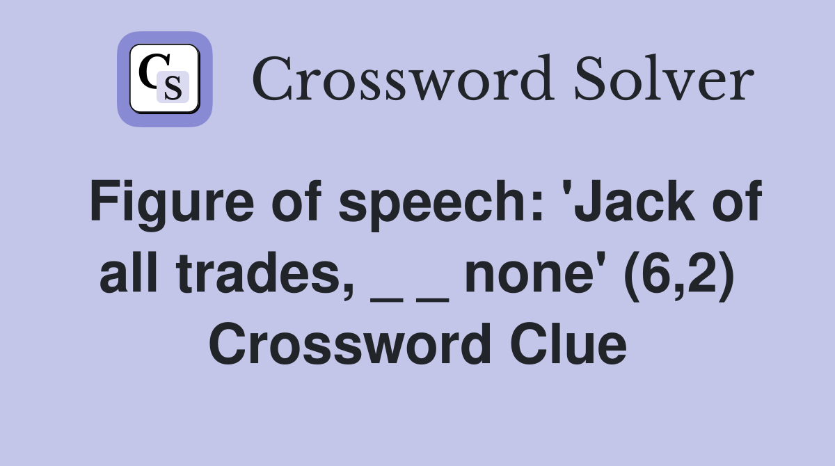 Figure of speech: 'Jack of all trades, _ _ none' (6,2) Crossword Clue