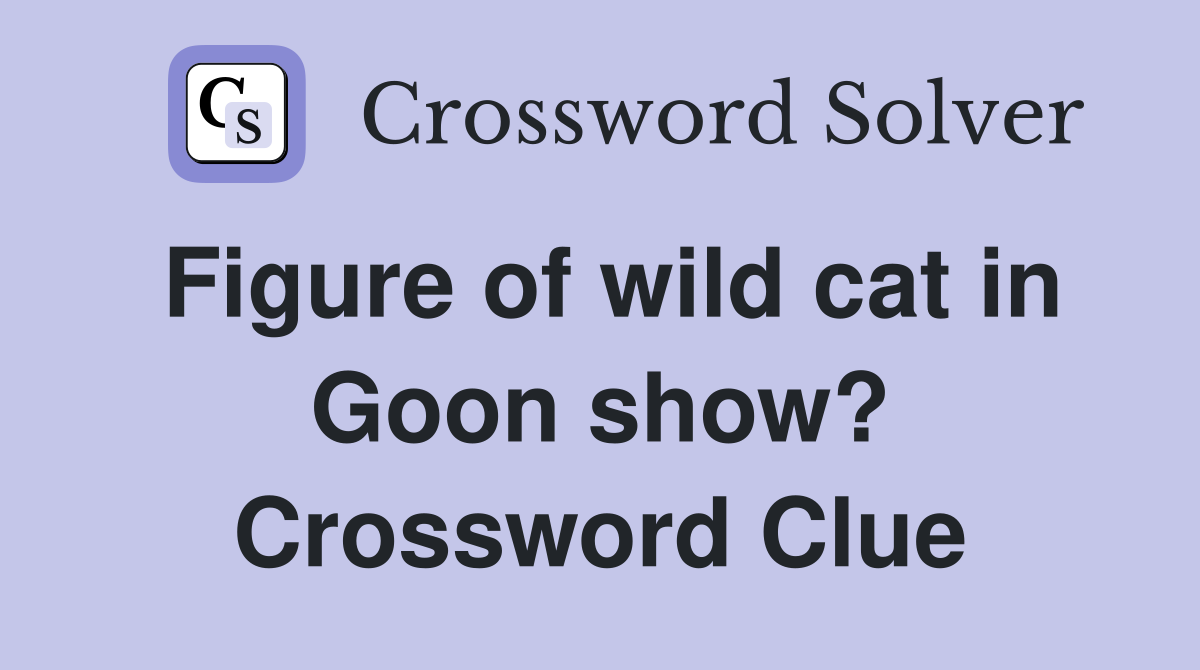 Figure of wild cat in Goon show? Crossword Clue