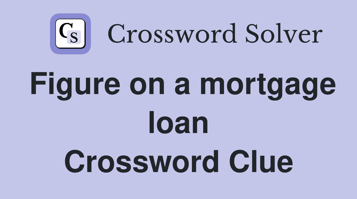 Figure on a mortgage loan Crossword Clue
