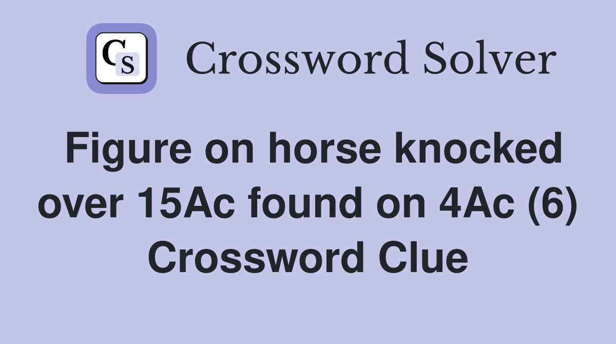 Figure on horse knocked over 15Ac found on 4Ac (6) Crossword Clue