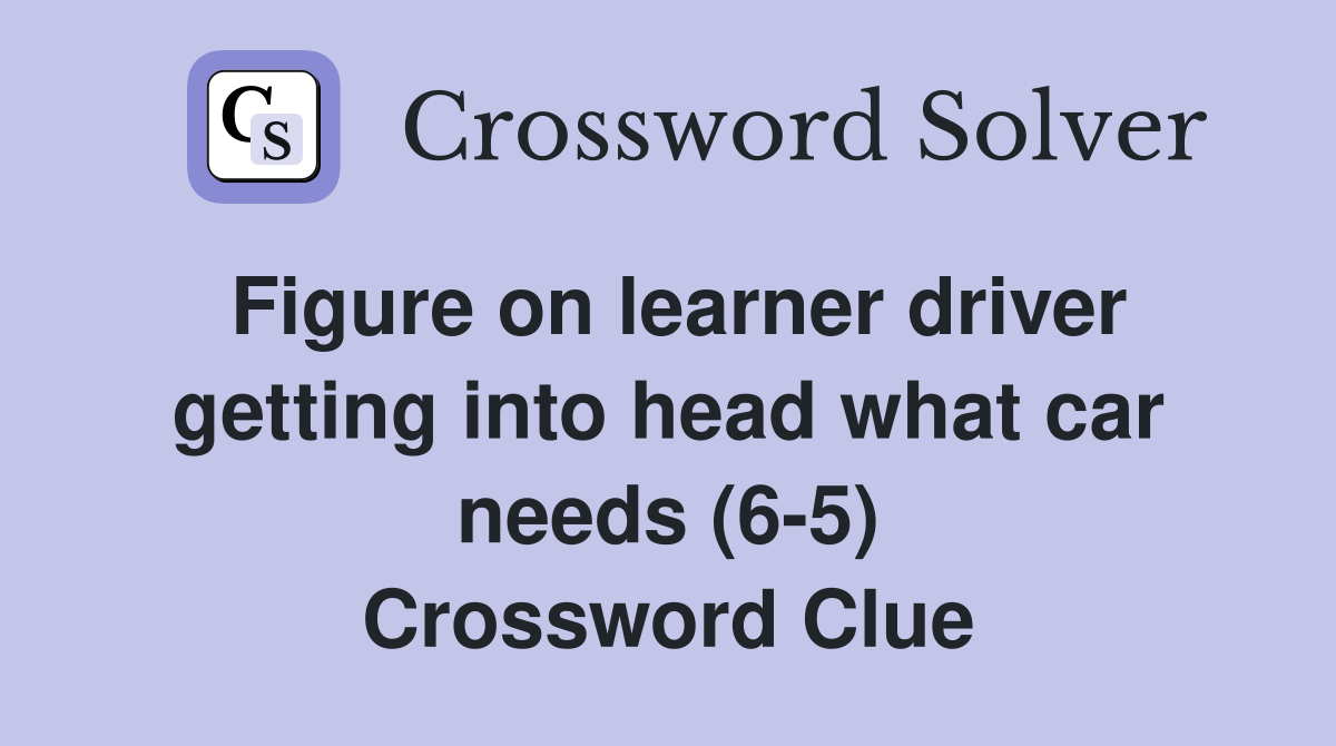 Figure on learner driver getting into head what car needs (6-5) Crossword Clue