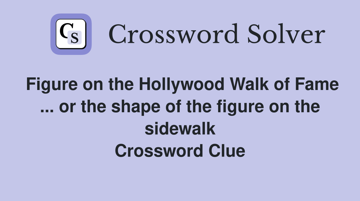 Figure on the Hollywood Walk of Fame ... or the shape of the figure on the sidewalk Crossword Clue