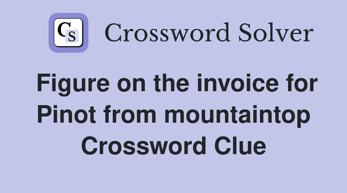 Figure on the invoice for Pinot from mountaintop Crossword Clue