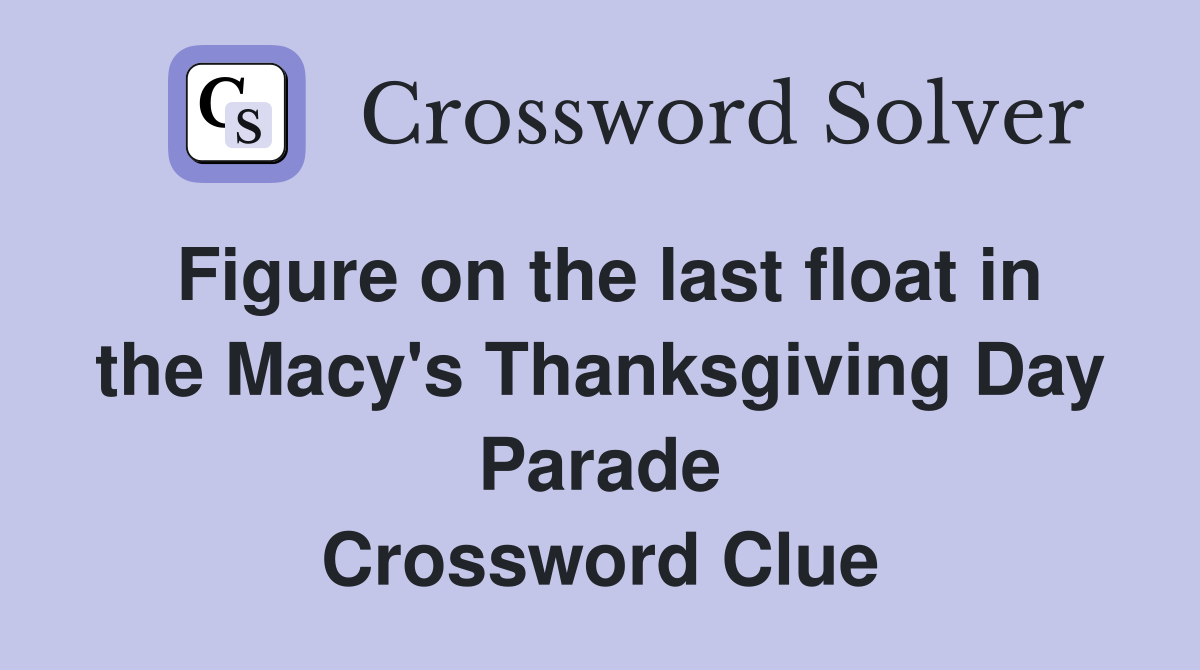 Figure on the last float in the Macy's Thanksgiving Day Parade Crossword Clue