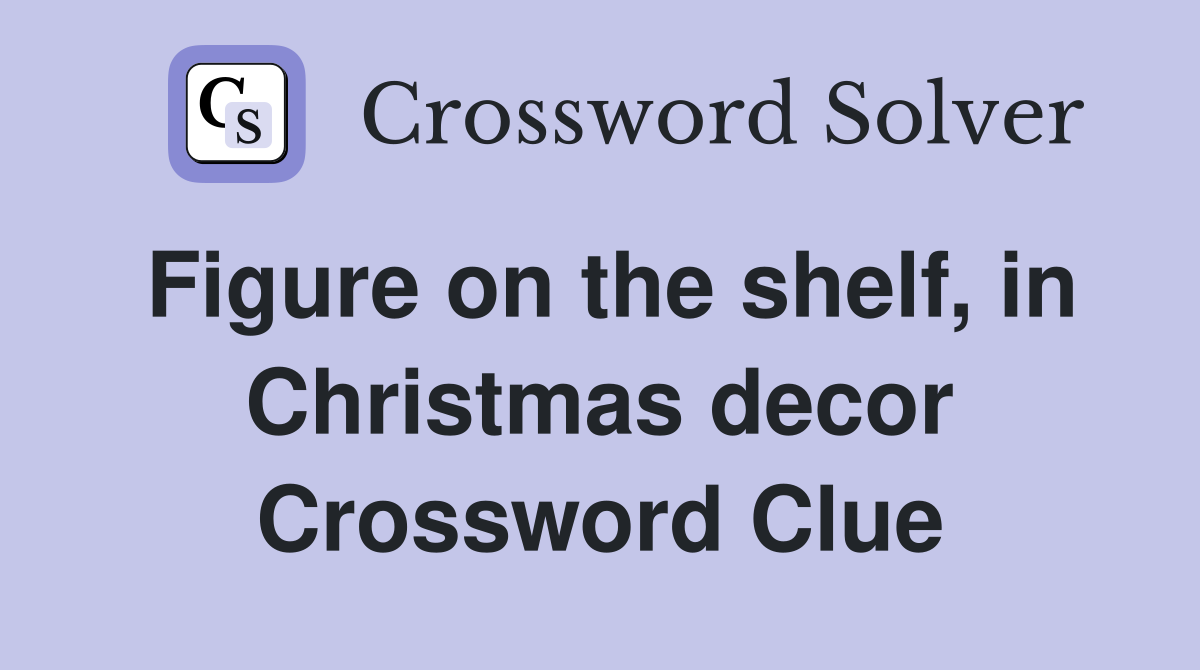 Figure on the shelf, in Christmas decor Crossword Clue