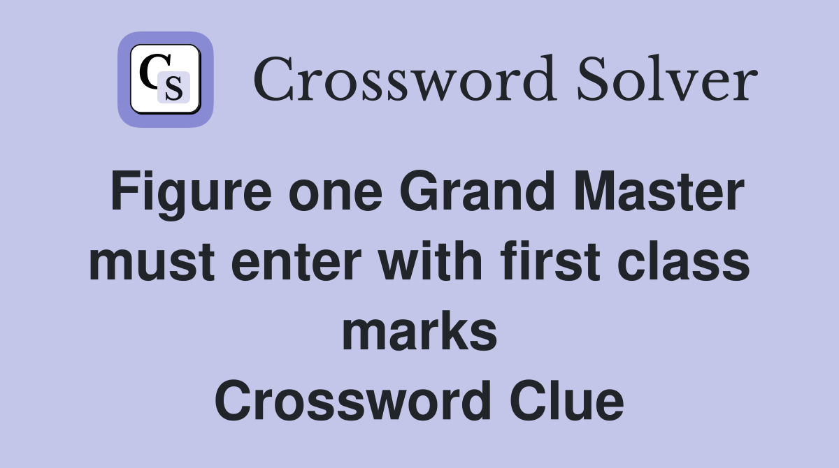 Figure one Grand Master must enter with first class marks Crossword Clue
