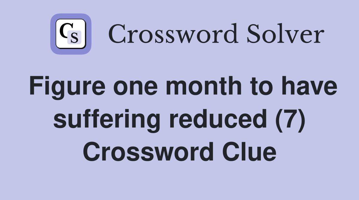 Figure one month to have suffering reduced (7) Crossword Clue