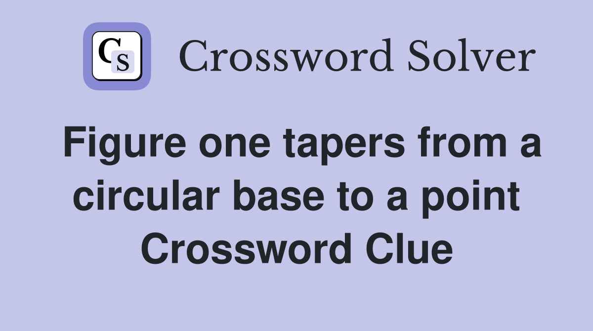 Figure one tapers from a circular base to a point Crossword Clue