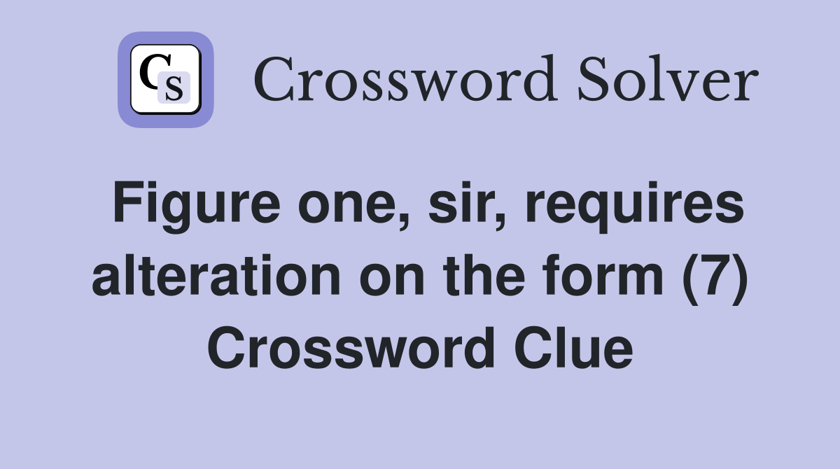 Figure one, sir, requires alteration on the form (7) Crossword Clue