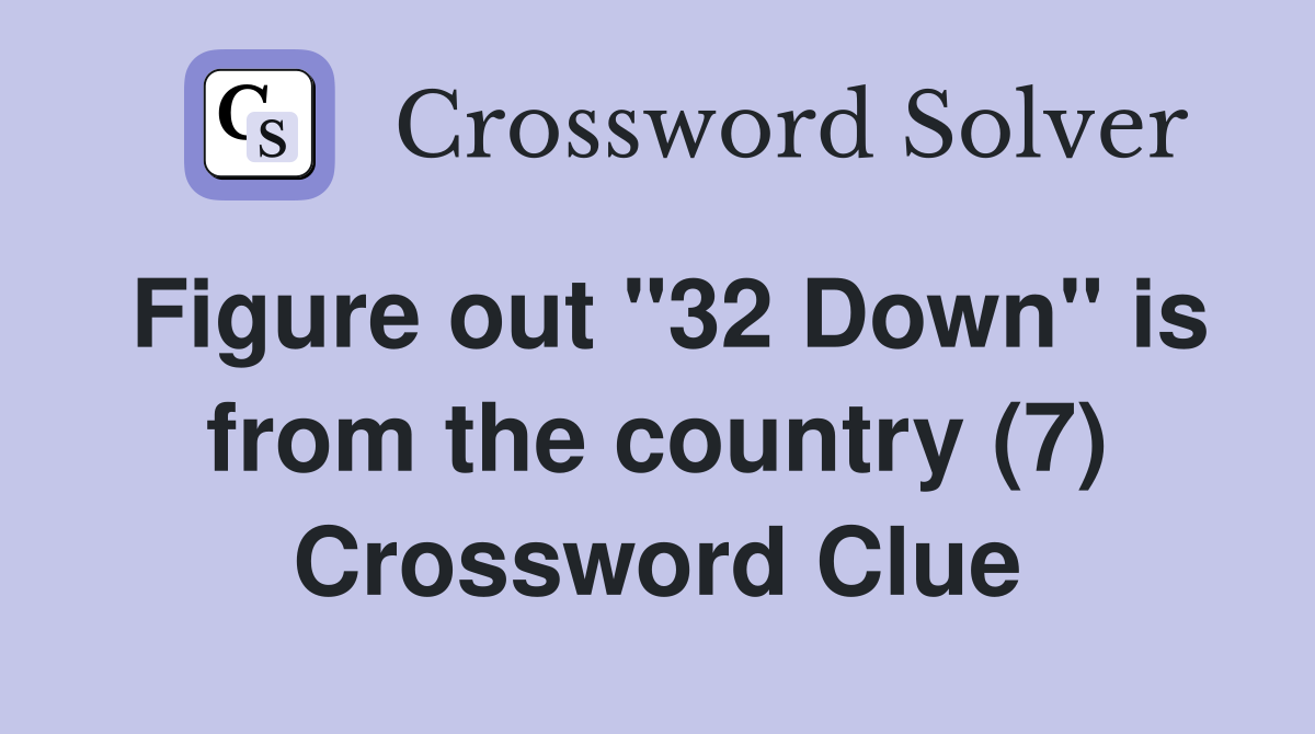 Figure out "32 Down" is from the country (7) Crossword Clue