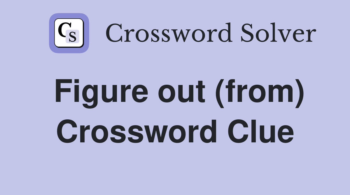 Figure out (from) Crossword Clue