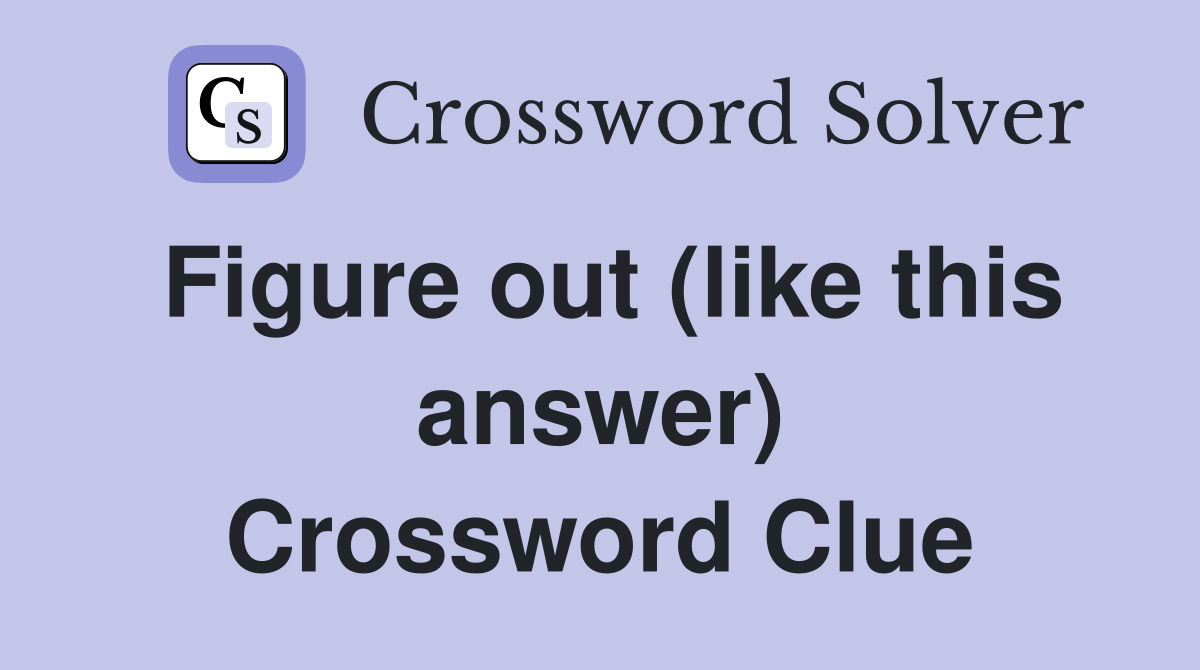 Figure out (like this answer) Crossword Clue