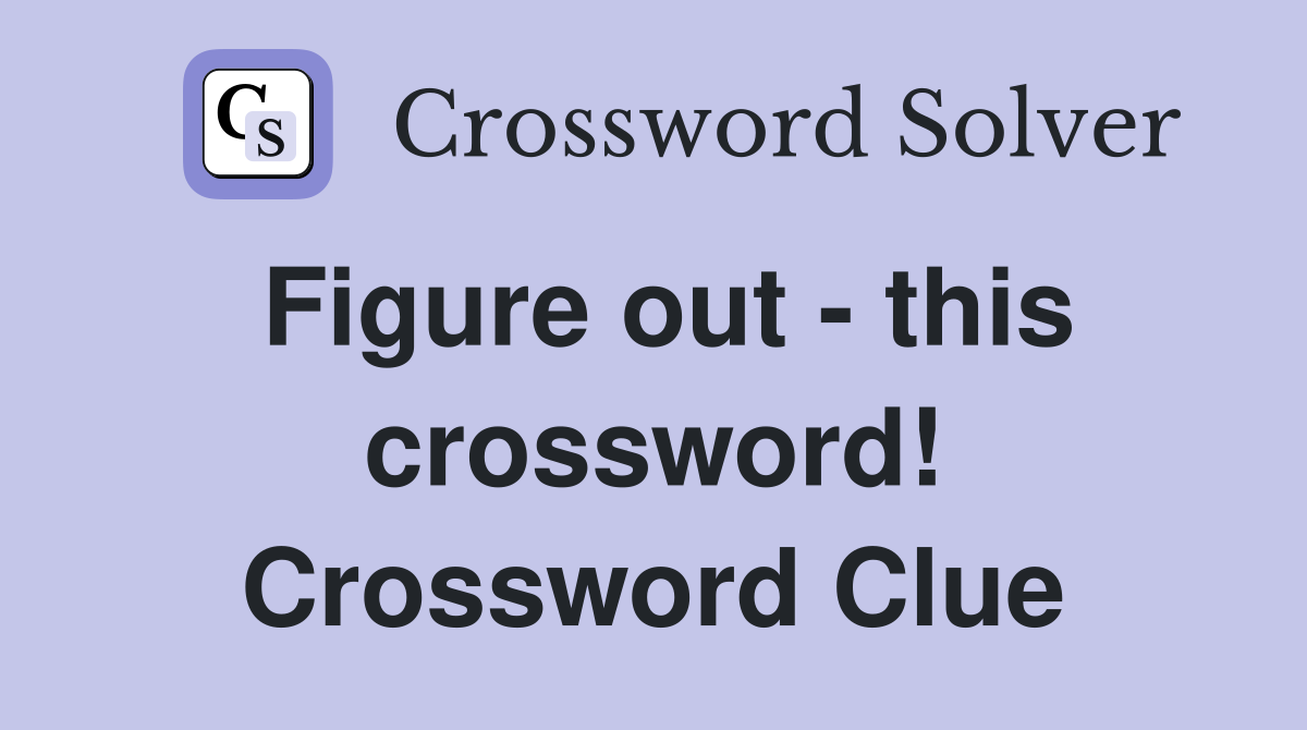 Figure out - this crossword! Crossword Clue